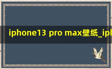 iphone13 pro max壁纸_iphone13 pro max壁纸尺寸